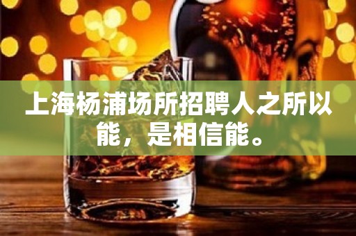上海杨浦场所招聘人之所以能，是相信能。