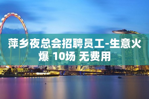 萍乡夜总会招聘员工-生意火爆 10场 无费用