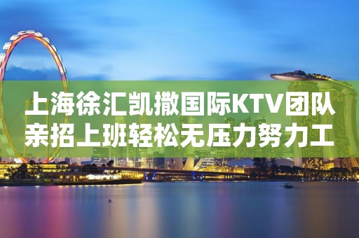 上海徐汇凯撒国际KTV团队亲招上班轻松无压力努力工作中