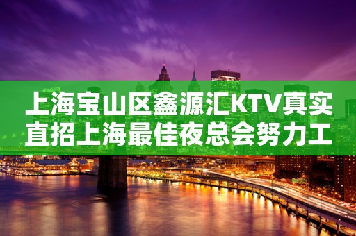 上海宝山区鑫源汇KTV真实直招上海最佳夜总会努力工作中