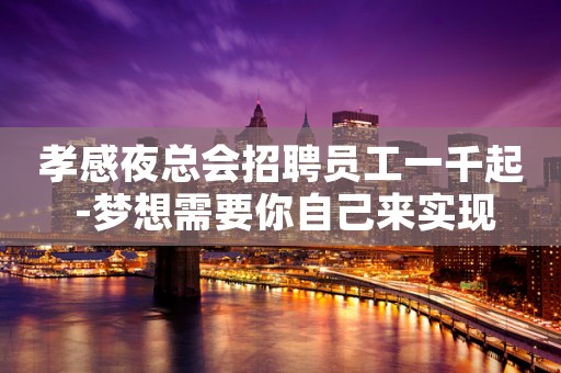 孝感夜总会招聘员工一千起 -梦想需要你自己来实现