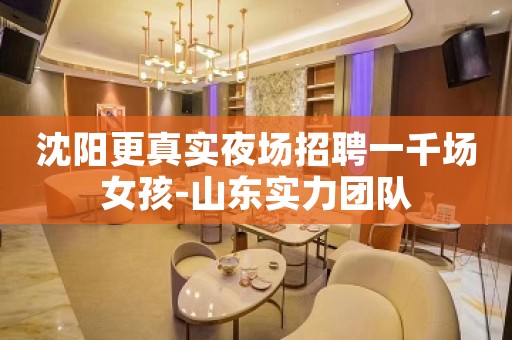 沈阳更真实夜场招聘一千场女孩-山东实力团队