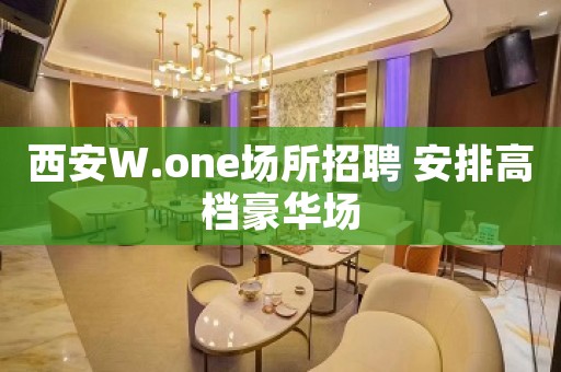 西安W.one场所招聘 安排高档豪华场