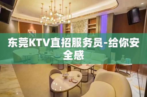 东莞KTV直招服务员-给你安全感