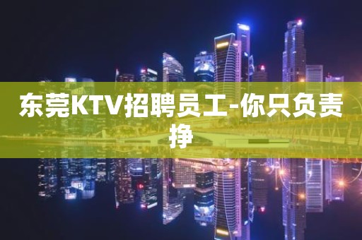 东莞KTV招聘员工-你只负责挣