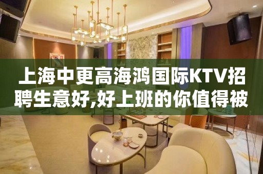 上海中更高海鸿国际KTV招聘生意好,好上班的你值得被认可