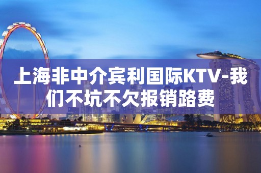 上海非中介宾利国际KTV-我们不坑不欠报销路费