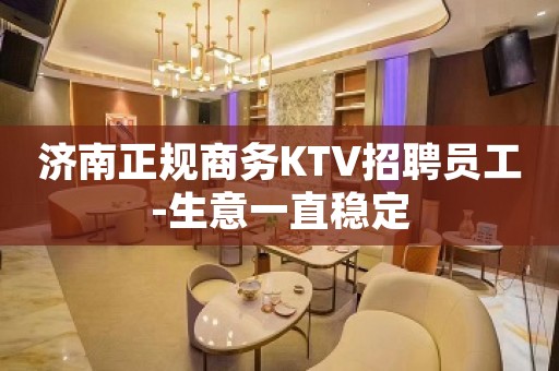 济南正规商务KTV招聘员工-生意一直稳定