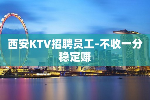 西安KTV招聘员工-不收一分稳定赚