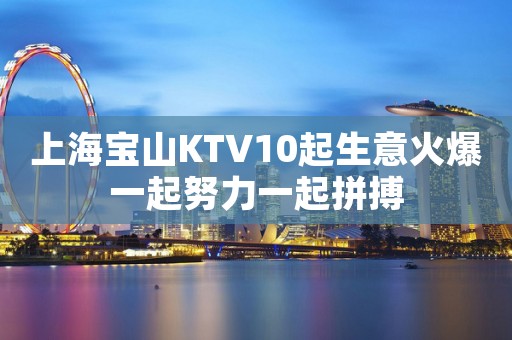上海宝山KTV10起生意火爆一起努力一起拼搏 上海宝山KTV10起生意火爆一起努力一起拼搏