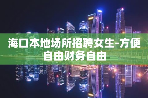 海口本地场所招聘女生-方便自由财务自由