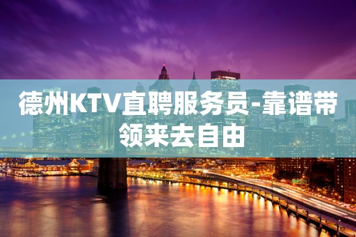 德州KTV直聘服务员-靠谱带 领来去自由