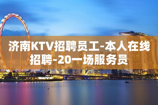 济南KTV招聘员工-本人在线招聘-20一场服务员