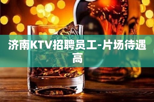 济南KTV招聘员工-片场待遇高