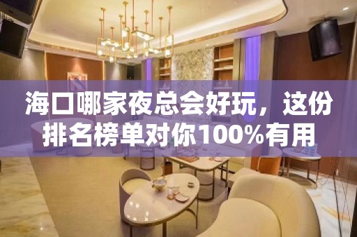 海口哪家夜总会好玩，这份排名榜单对你100%有用