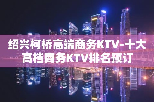 绍兴柯桥高端商务KTV-十大高档商务KTV排名预订