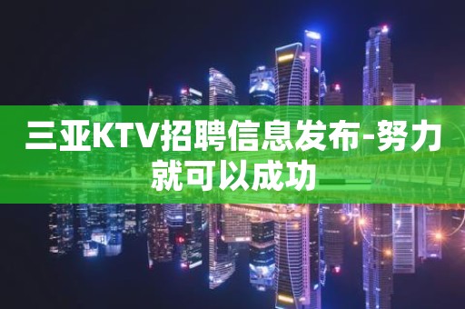 三亚KTV招聘信息发布-努力就可以成功