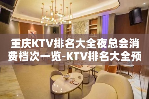 重庆KTV排名大全夜总会消费档次一览-KTV排名大全预定指南
