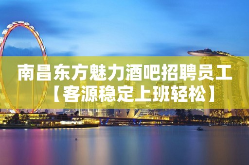 南昌东方魅力酒吧招聘员工【客源稳定上班轻松】