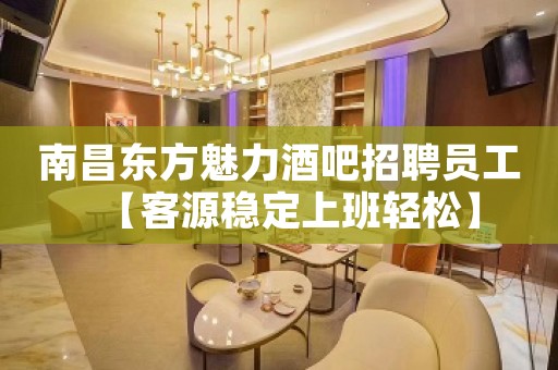 南昌东方魅力酒吧招聘员工【客源稳定上班轻松】