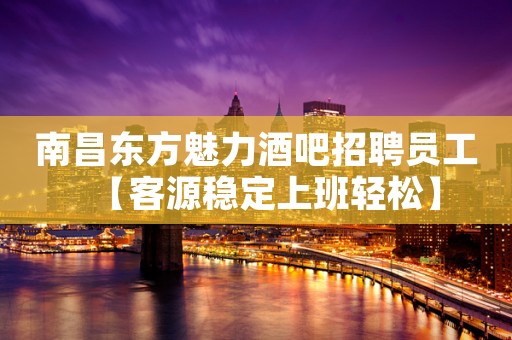 南昌东方魅力酒吧招聘员工【客源稳定上班轻松】