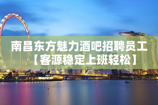 南昌东方魅力酒吧招聘员工【客源稳定上班轻松】