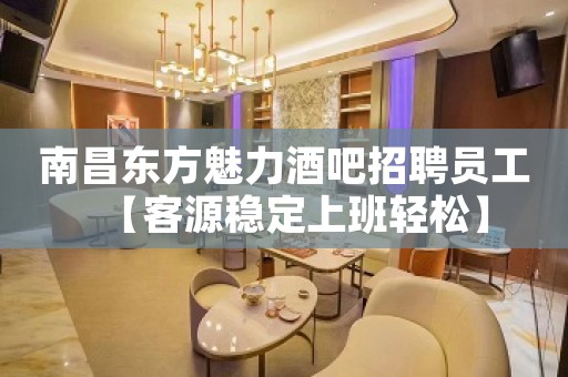 南昌东方魅力酒吧招聘员工【客源稳定上班轻松】
