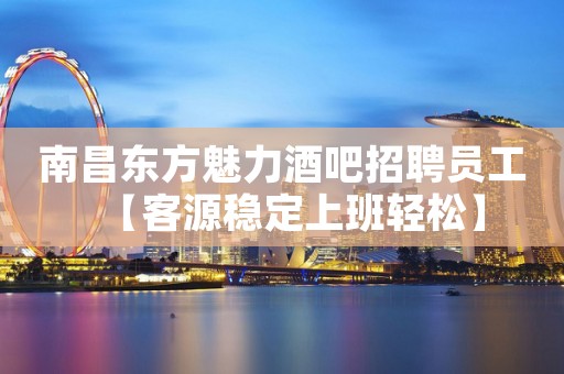 南昌东方魅力酒吧招聘员工【客源稳定上班轻松】