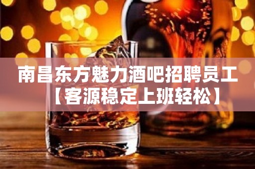 南昌东方魅力酒吧招聘员工【客源稳定上班轻松】