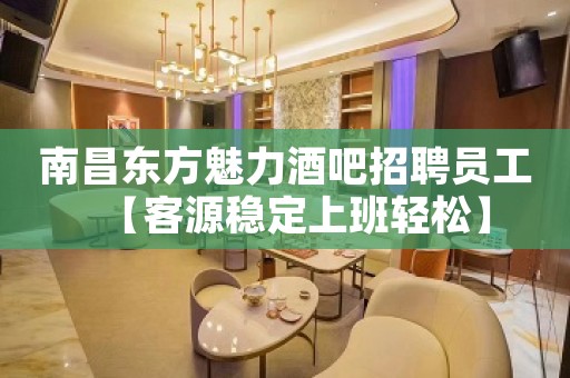 南昌东方魅力酒吧招聘员工【客源稳定上班轻松】