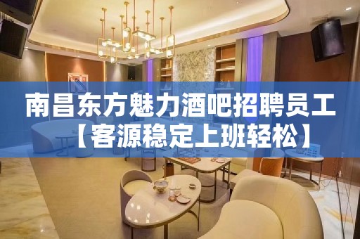 南昌东方魅力酒吧招聘员工【客源稳定上班轻松】