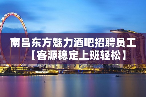 南昌东方魅力酒吧招聘员工【客源稳定上班轻松】