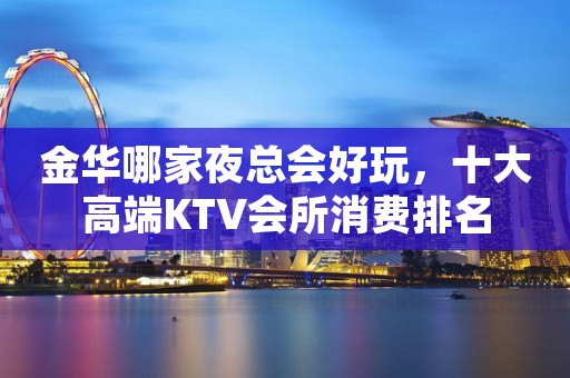 金华哪家夜总会好玩，十大高端KTV会所消费排名