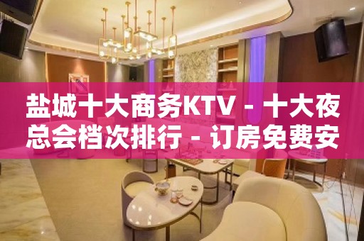 盐城十大商务KTV－十大夜总会档次排行－订房免费安排