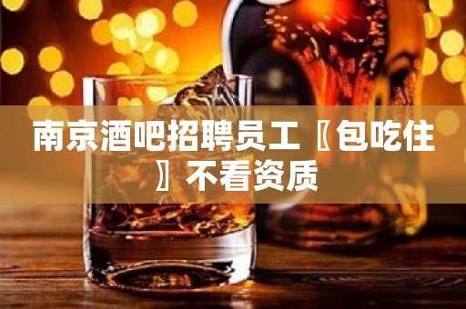 南京酒吧招聘员工〖包吃住〗不看资质