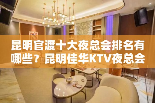 昆明官渡十大夜总会排名有哪些？昆明佳华KTV夜总会价格实惠