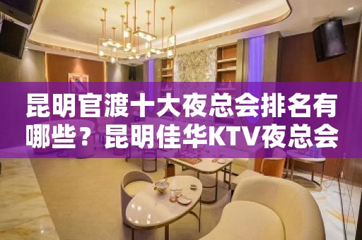 昆明官渡十大夜总会排名有哪些？昆明佳华KTV夜总会价格实惠