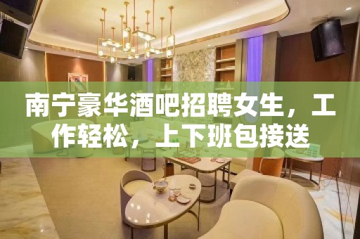 南宁豪华酒吧招聘女生，工作轻松，上下班包接送
