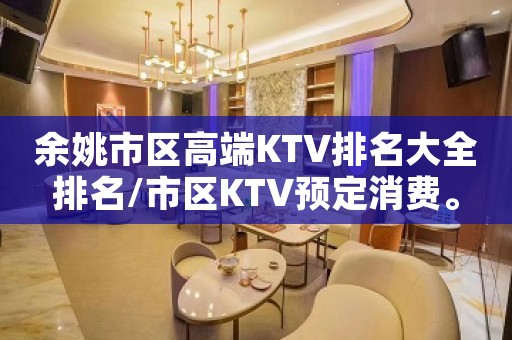 余姚市区高端KTV排名大全排名/市区KTV预定消费。