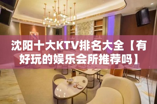 沈阳十大KTV排名大全【有好玩的娱乐会所推荐吗】