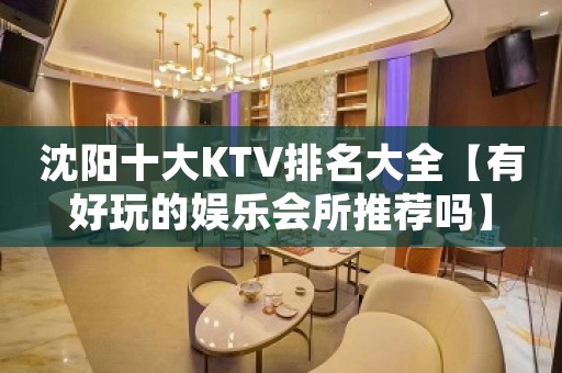 沈阳十大KTV排名大全【有好玩的娱乐会所推荐吗】
