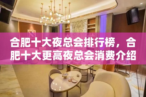 合肥十大夜总会排行榜，合肥十大更高夜总会消费介绍