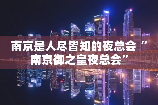 南京是人尽皆知的夜总会“南京御之皇夜总会”