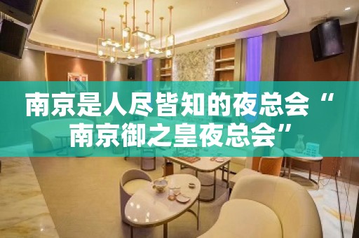 南京是人尽皆知的夜总会“南京御之皇夜总会”