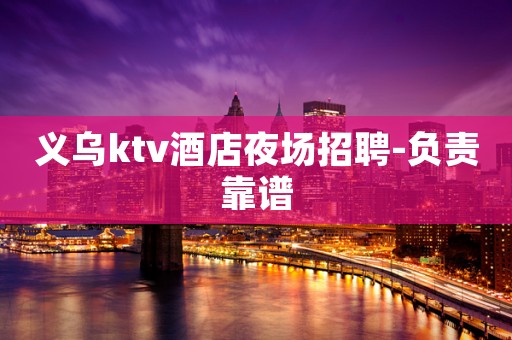 义乌ktv酒店夜场招聘-负责靠谱