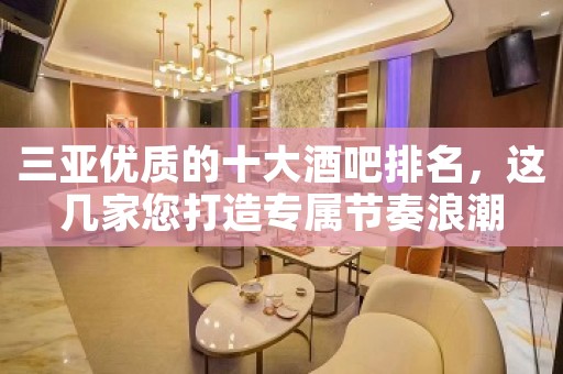 三亚优质的十大酒吧排名，这几家您打造专属节奏浪潮