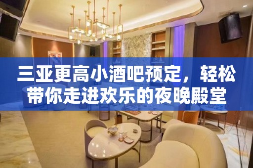 三亚更高小酒吧预定，轻松带你走进欢乐的夜晚殿堂