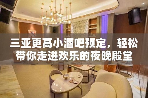 三亚更高小酒吧预定，轻松带你走进欢乐的夜晚殿堂