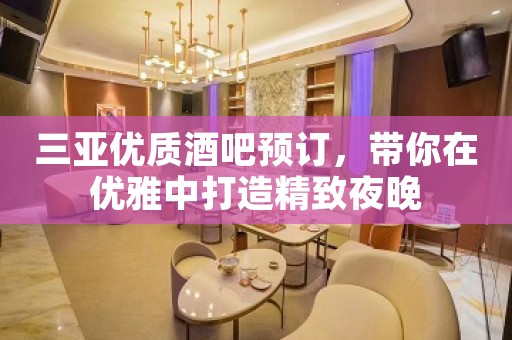 三亚优质酒吧预订，带你在优雅中打造精致夜晚
