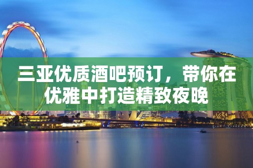 三亚优质酒吧预订，带你在优雅中打造精致夜晚